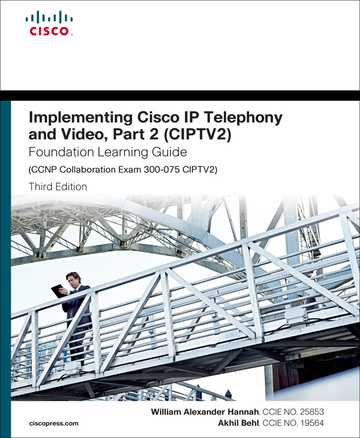 Implementing Cisco IP Telephony and Video, Part 2 CIPTV2 Foundation Learning Guide CCNP Collaboration Exam 300-075 CIPTV2